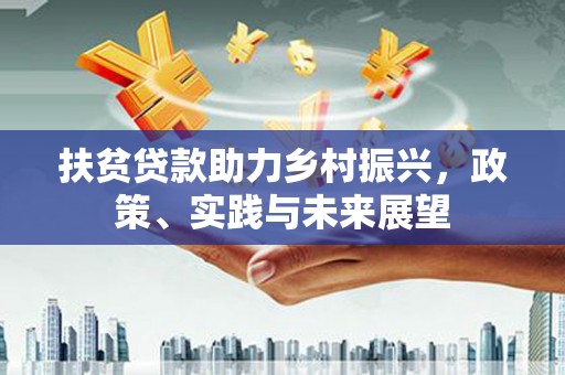 平乐扶贫贷款助力乡村振兴，政策、实践与未来展望