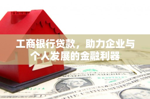 平乐工商银行贷款，助力企业与个人发展的金融利器