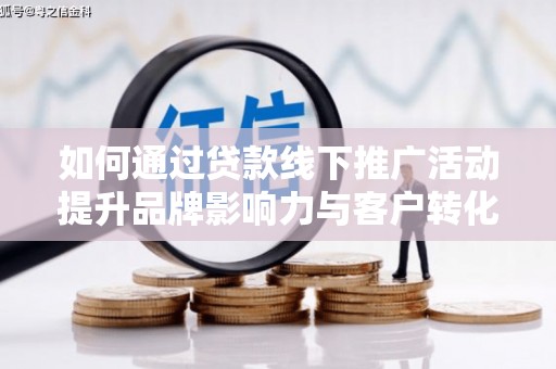 平乐如何通过贷款线下推广活动提升品牌影响力与客户转化率
