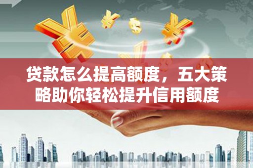 平乐贷款怎么提高额度，五大策略助你轻松提升信用额度