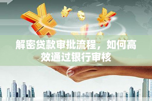 平乐解密贷款审批流程，如何高效通过银行审核