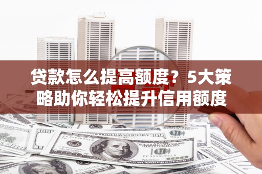 平乐贷款怎么提高额度？5大策略助你轻松提升信用额度
