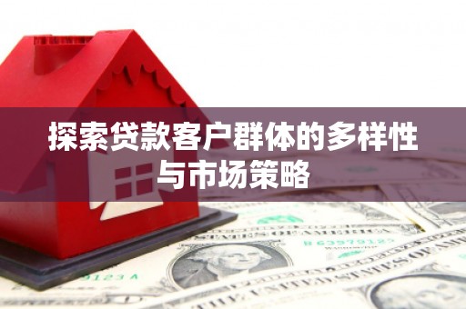 平乐探索贷款客户群体的多样性与市场策略
