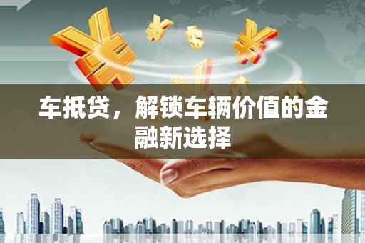 平乐车抵贷，解锁车辆价值的金融新选择