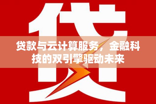 平乐贷款与云计算服务，金融科技的双引擎驱动未来