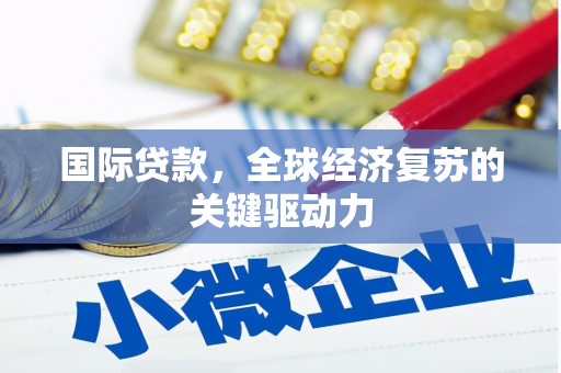 平乐国际贷款，全球经济复苏的关键驱动力
