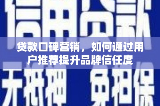 平乐贷款口碑营销，如何通过用户推荐提升品牌信任度