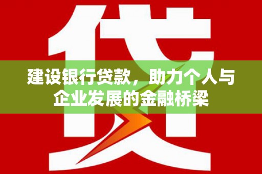 平乐建设银行贷款，助力个人与企业发展的金融桥梁