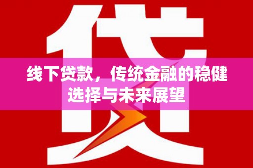 平乐线下贷款，传统金融的稳健选择与未来展望