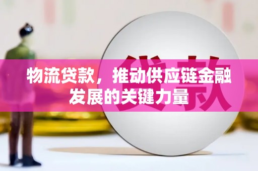 平乐物流贷款，推动供应链金融发展的关键力量