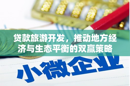 平乐贷款旅游开发，推动地方经济与生态平衡的双赢策略