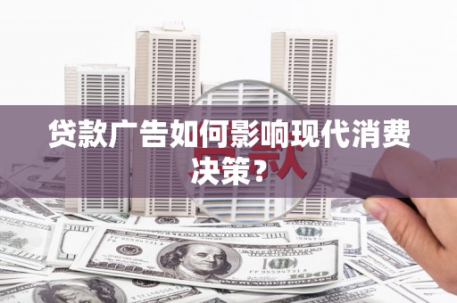 平乐贷款广告如何影响现代消费决策？
