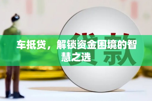 平乐车抵贷，解锁资金困境的智慧之选