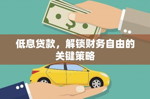 平乐低息贷款，解锁财务自由的关键策略