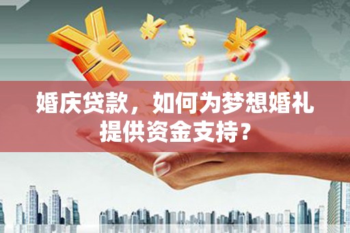 平乐婚庆贷款，如何为梦想婚礼提供资金支持？