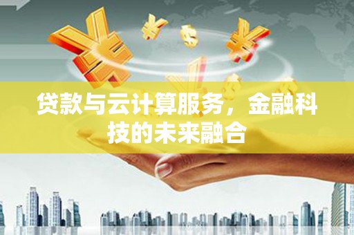 平乐贷款与云计算服务，金融科技的未来融合
