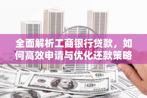 平乐全面解析工商银行贷款，如何高效申请与优化还款策略