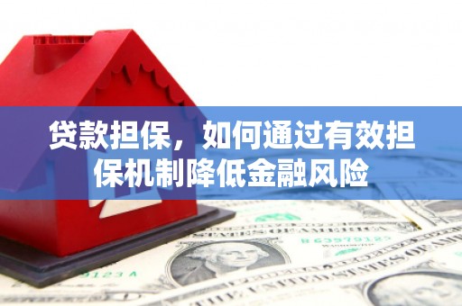 平乐贷款担保，如何通过有效担保机制降低金融风险