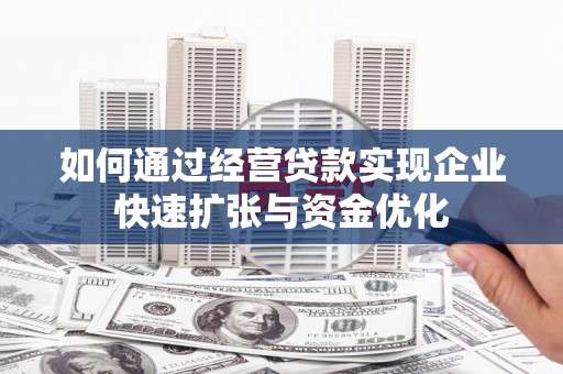 平乐如何通过经营贷款实现企业快速扩张与资金优化