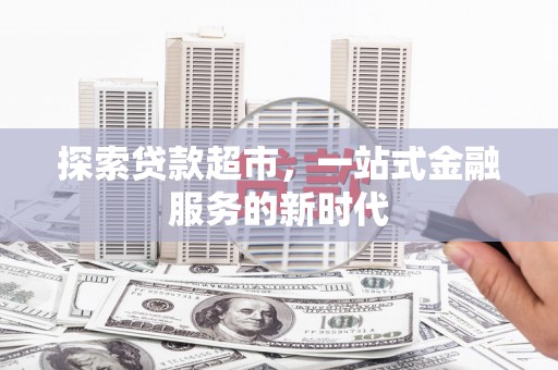 平乐探索贷款超市，一站式金融服务的新时代