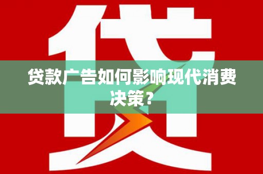 平乐贷款广告如何影响现代消费决策？