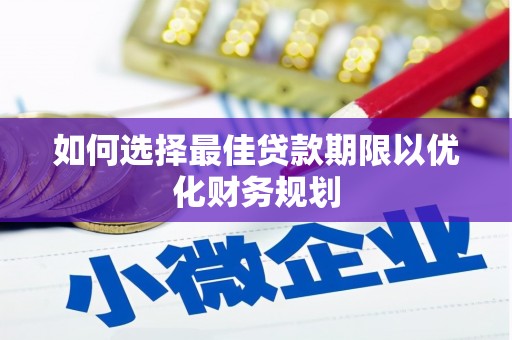 平乐如何选择最佳贷款期限以优化财务规划