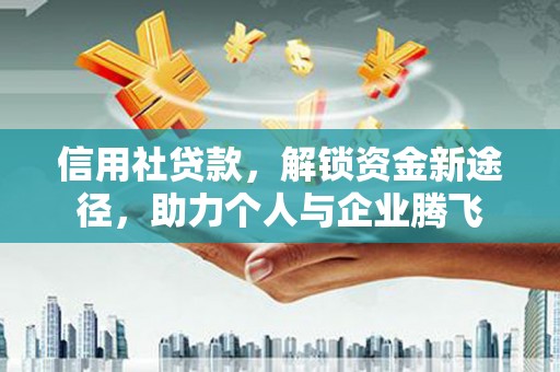 平乐信用社贷款，解锁资金新途径，助力个人与企业腾飞