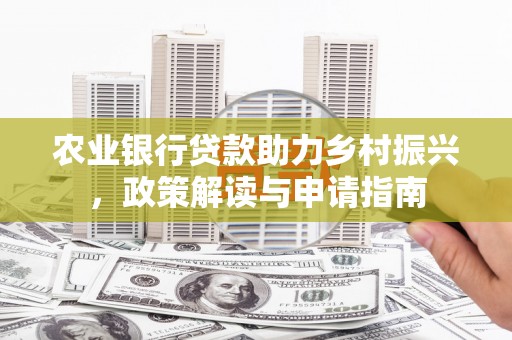 平乐农业银行贷款助力乡村振兴，政策解读与申请指南