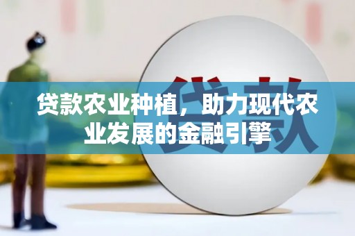 平乐贷款农业种植，助力现代农业发展的金融引擎