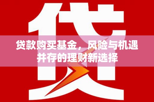 平乐贷款购买基金，风险与机遇并存的理财新选择
