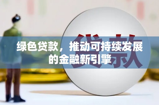 平乐绿色贷款，推动可持续发展的金融新引擎