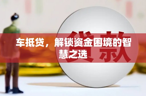 平乐车抵贷，解锁资金困境的智慧之选
