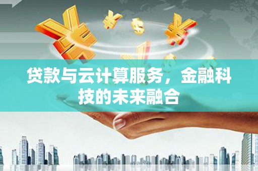 平乐贷款与云计算服务，金融科技的未来融合