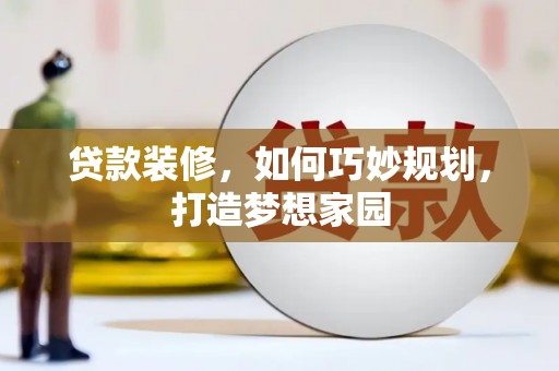 平乐贷款装修，如何巧妙规划，打造梦想家园