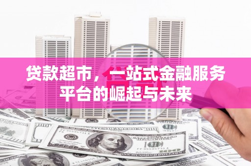 平乐贷款超市，一站式金融服务平台的崛起与未来