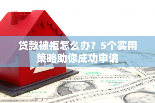 平乐贷款被拒怎么办？5个实用策略助你成功申请