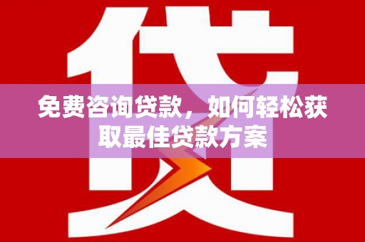 平乐免费咨询贷款，如何轻松获取最佳贷款方案