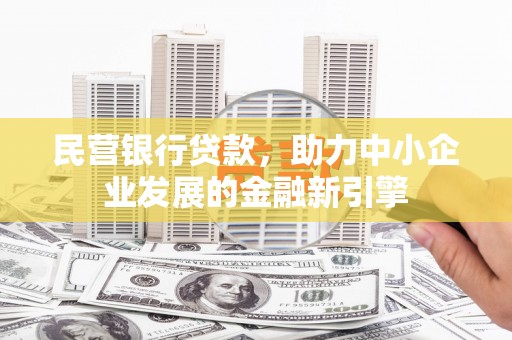 平乐民营银行贷款，助力中小企业发展的金融新引擎