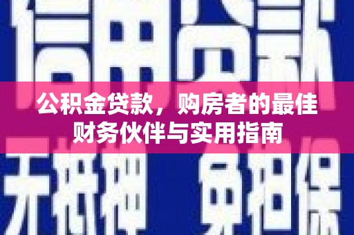 平乐公积金贷款，购房者的最佳财务伙伴与实用指南
