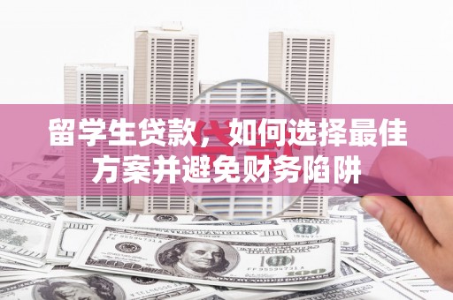 平乐留学生贷款，如何选择最佳方案并避免财务陷阱