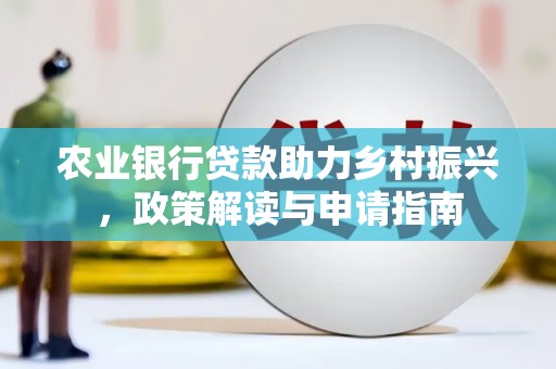 平乐农业银行贷款助力乡村振兴，政策解读与申请指南