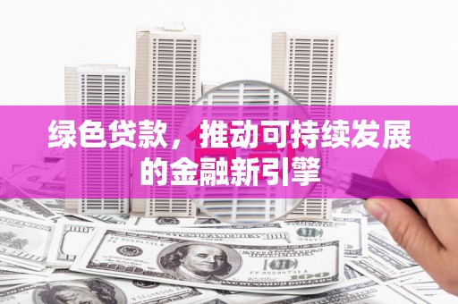 平乐绿色贷款，推动可持续发展的金融新引擎