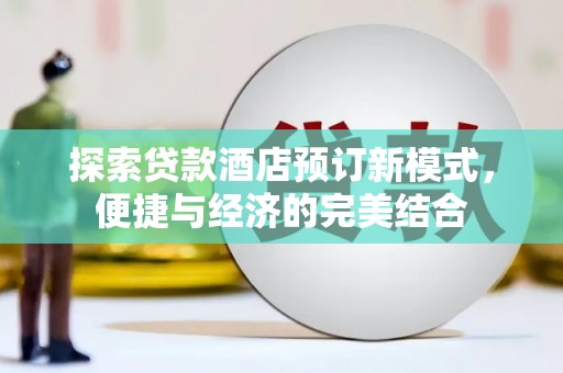 平乐探索贷款酒店预订新模式，便捷与经济的完美结合