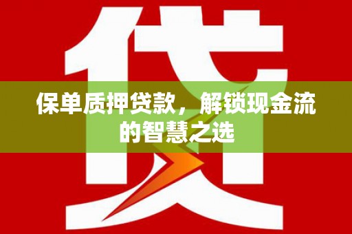 平乐保单质押贷款，解锁现金流的智慧之选