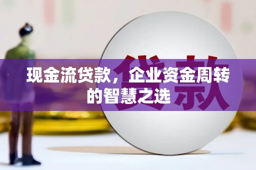 平乐现金流贷款，企业资金周转的智慧之选