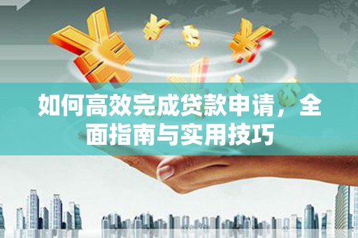 平乐如何高效完成贷款申请，全面指南与实用技巧