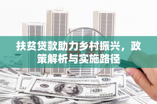 平乐扶贫贷款助力乡村振兴，政策解析与实施路径