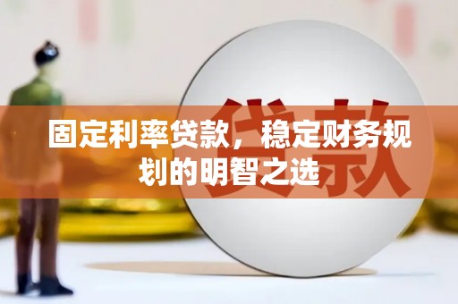 平乐固定利率贷款，稳定财务规划的明智之选