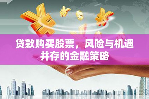 平乐贷款购买股票，风险与机遇并存的金融策略